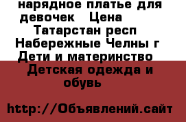 нарядное платье для девочек › Цена ­ 500 - Татарстан респ., Набережные Челны г. Дети и материнство » Детская одежда и обувь   